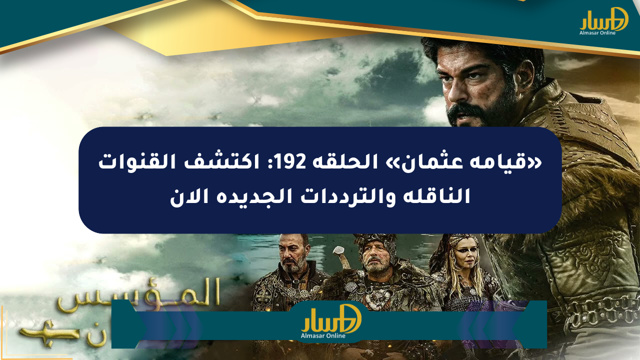 «قيامة عثمان» الحلقة 192: اكتشف القنوات الناقلة والترددات الجديدة الآن